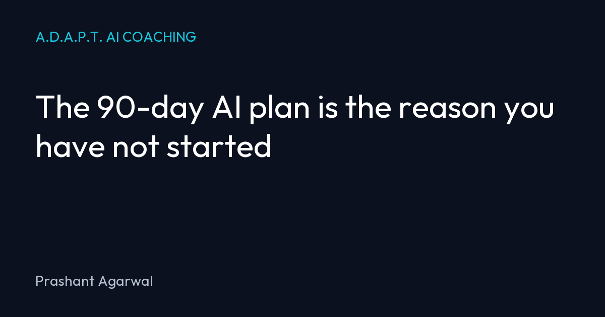 The 90-day AI plan is the reason you have not started