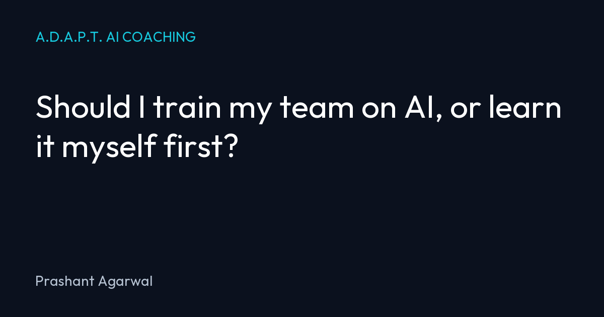 Should I train my team on AI, or learn it myself first?